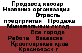 Продавец-кассир › Название организации ­ Prisma › Отрасль предприятия ­ Продажи › Минимальный оклад ­ 23 000 - Все города Работа » Вакансии   . Красноярский край,Красноярск г.